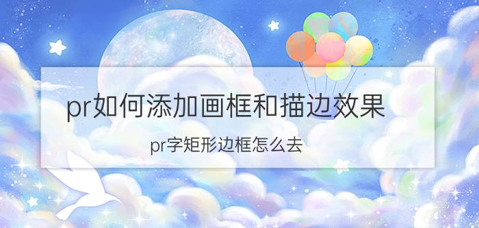 pr如何添加画框和描边效果 pr字矩形边框怎么去？